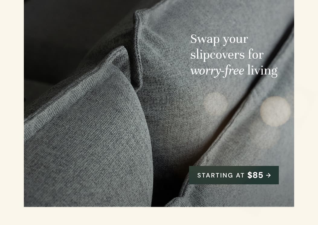 Slipcovers starting at $85