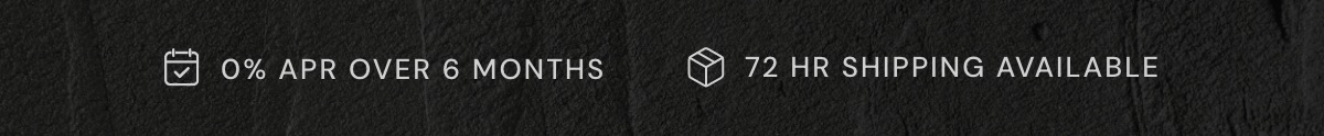 0% APR OVER 6 MONTHS | 72 HR SHIPPING AVAILABLE