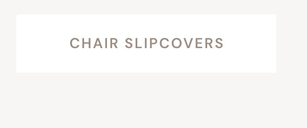 CHAIR SLIPCOVERS