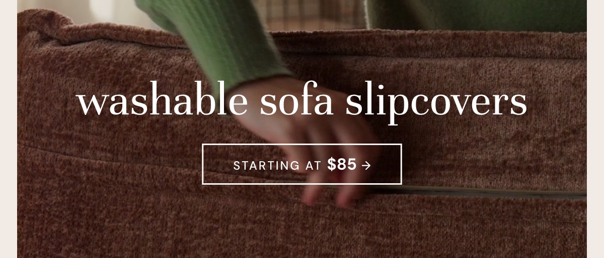 Washable Slipcovers - starting at only $85