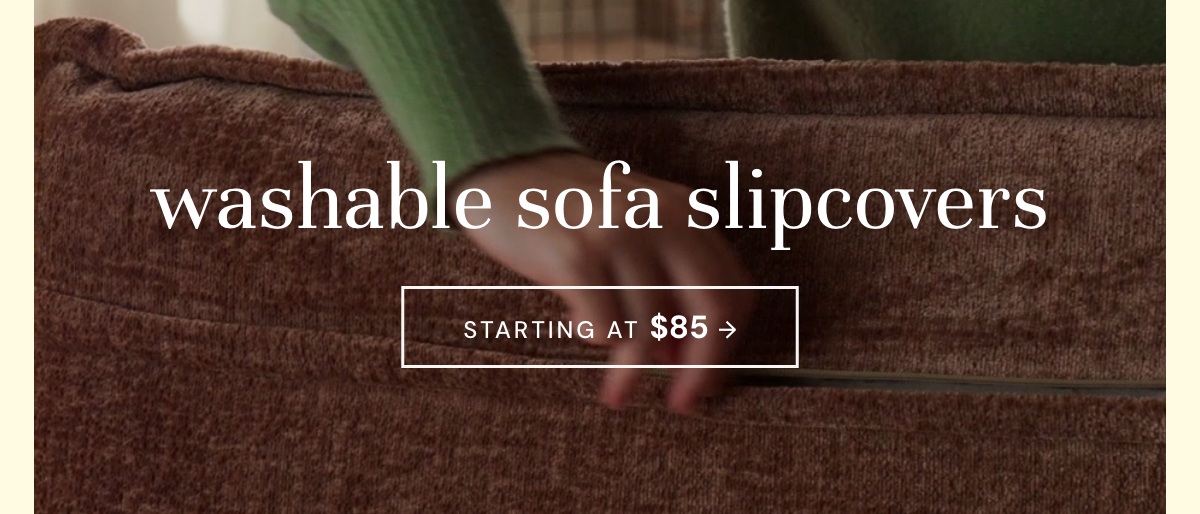 Washable Slipcovers - starting at only $85
