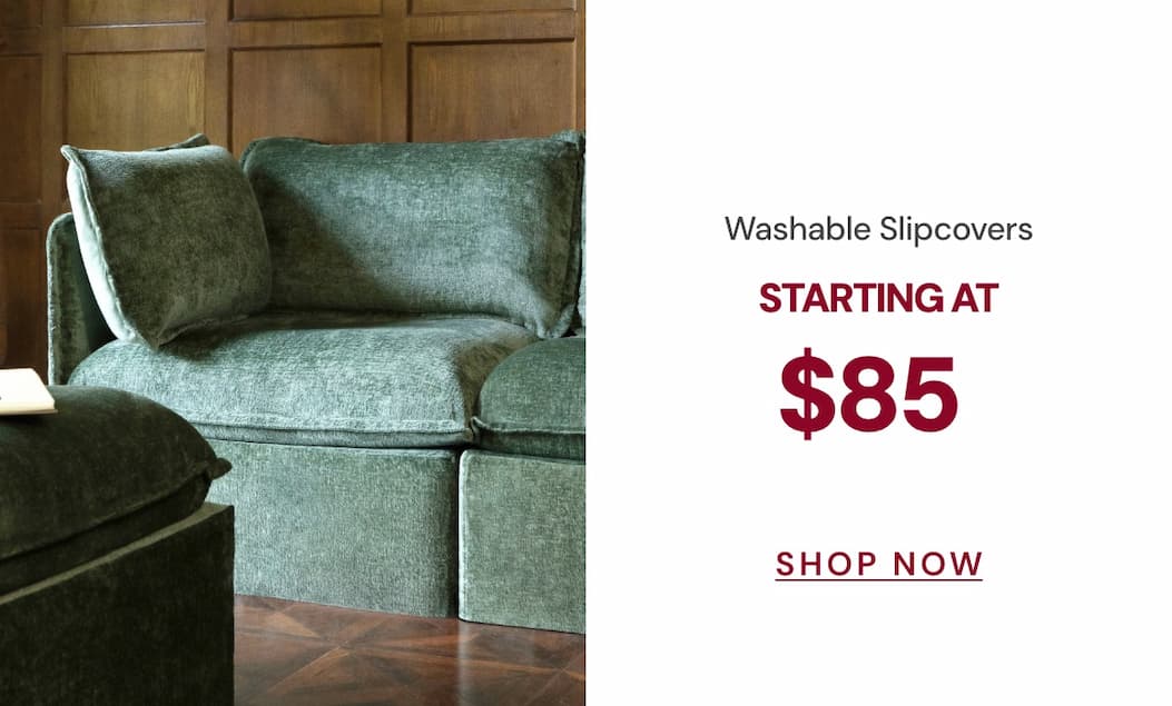 Washable Slipcovers starting at $85