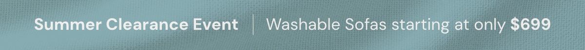 Summer Clearance Event - Washable sofas starting at only $699