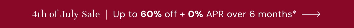 4th of July Sale | Up to 60% off + 0% APR over 6 months*
