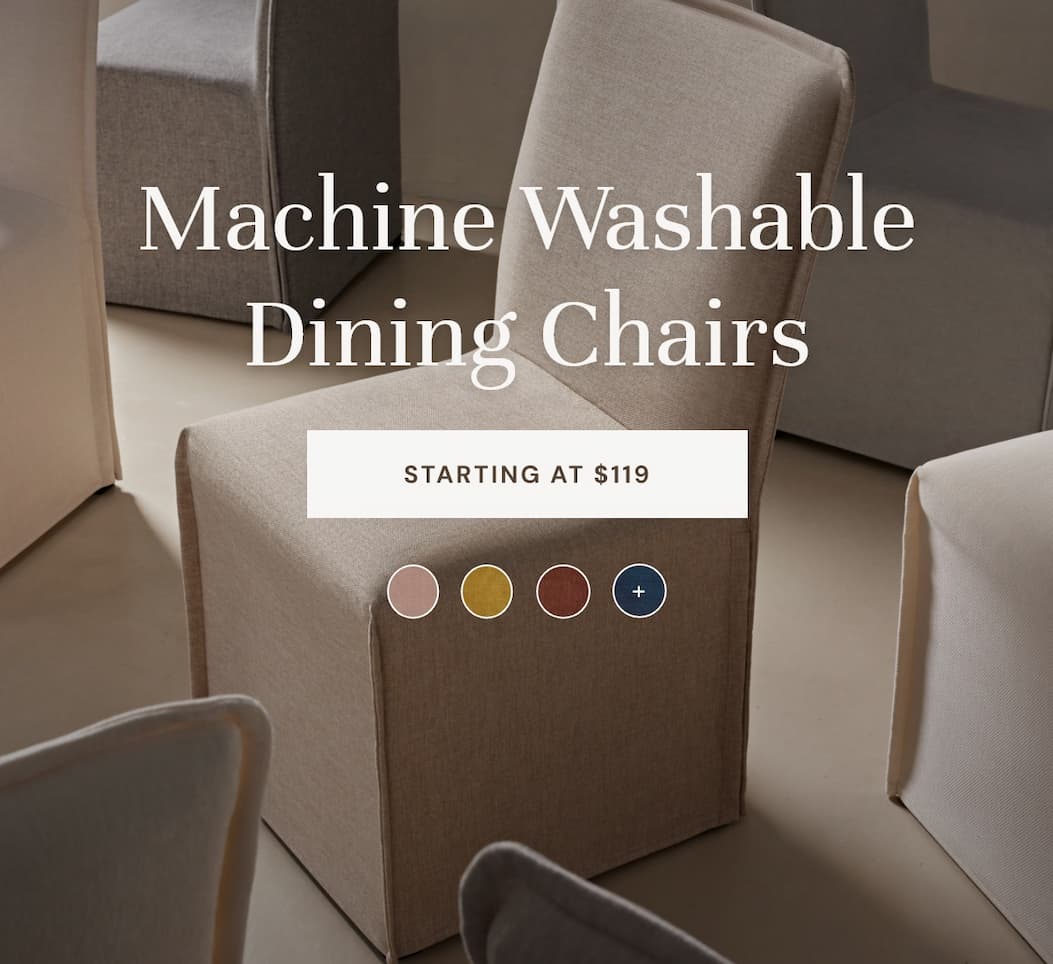 Machine Washable Dining Chairs. Starting at $119.