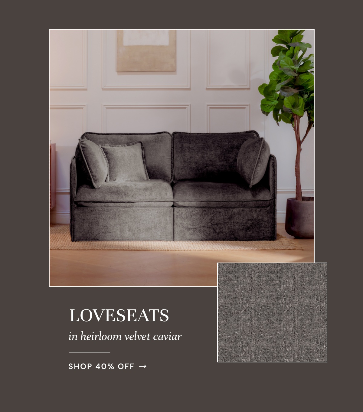 Loveseats In heirloom velvet caviar