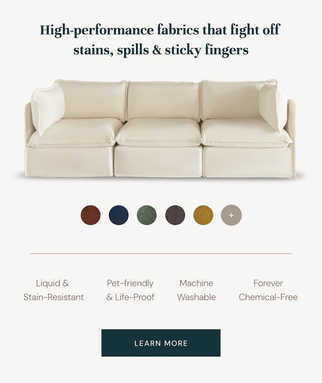 High-performance fabrics that fight off  stains, spills & sticky fingers!