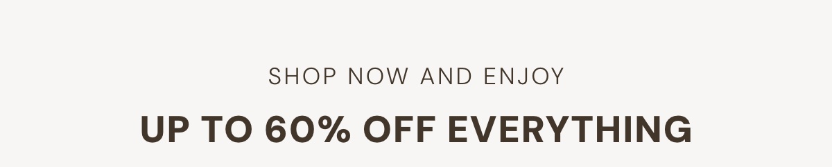 Enjoy up to 60% off everything!