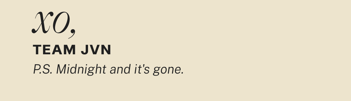 xo, Team JVN P.S. Midnight and it's gone.