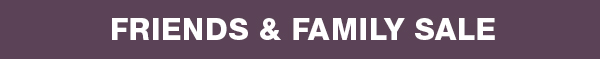 Friends & Family Sale Exclusive! Take 25% off sitewide