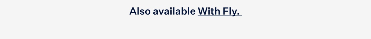 Also available with Fly