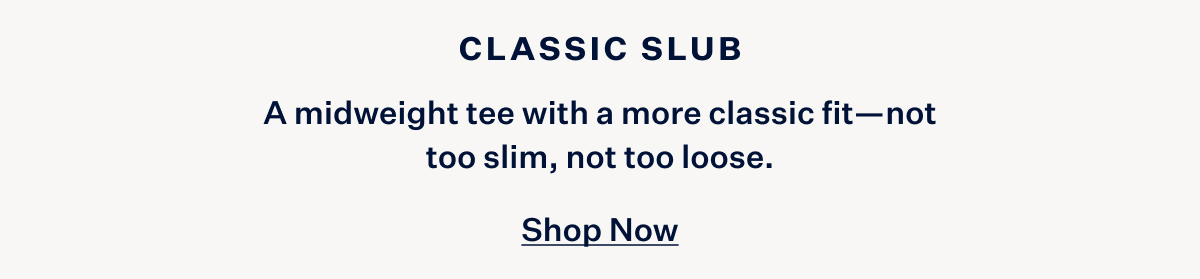 A midweight tee with a more classic fit - not too slim, not too loose. With Shop Now button at the bottom