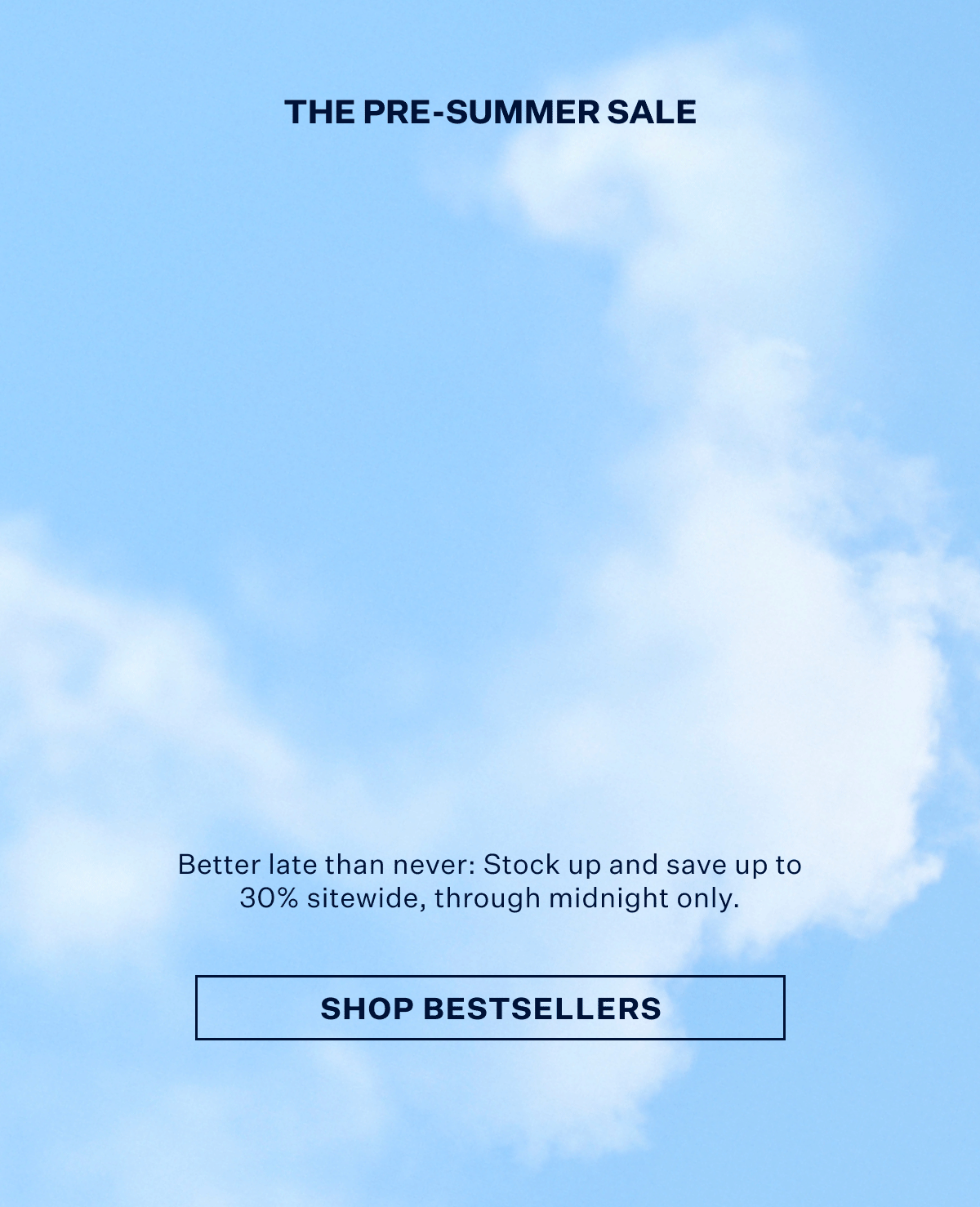 The Pre-Summer Sale. Up to 30% off ends tonight. With Shop Bestsellers button