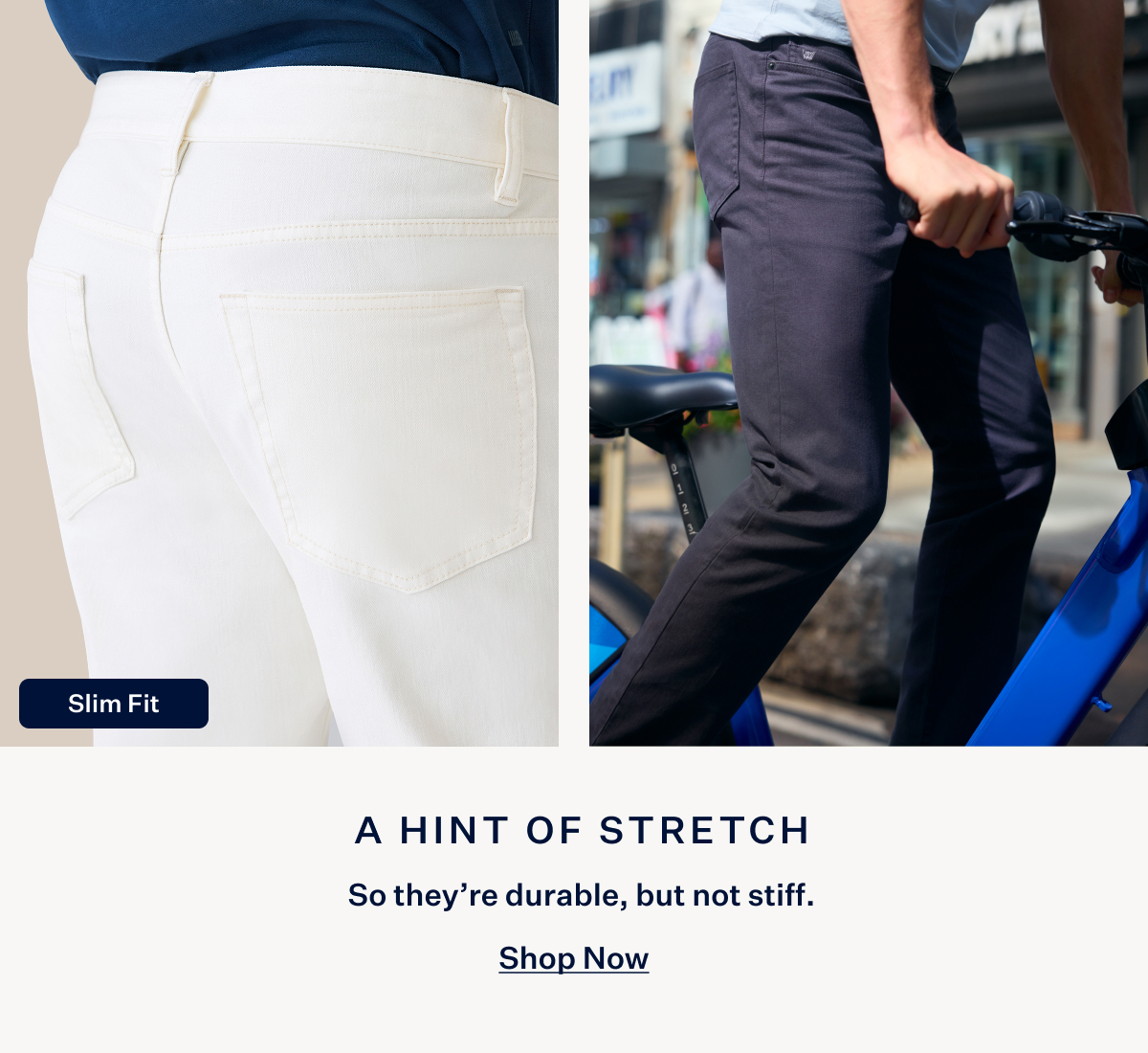 A hint of stretch. Shop Now