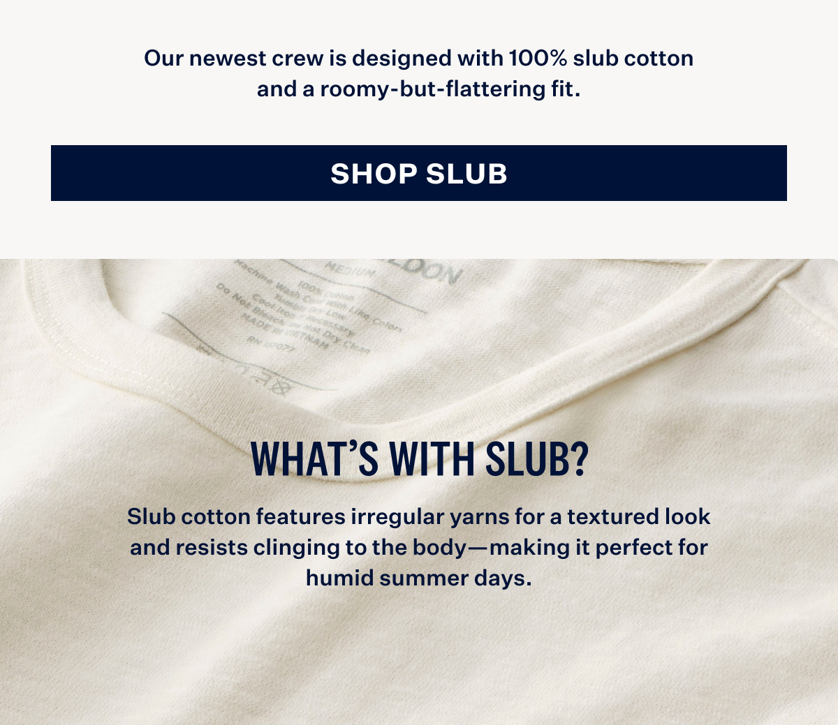 Our newest crew is designed with 100% slub cotton and a roomy but flattering fit. With SHOP SLUB button at the bottom