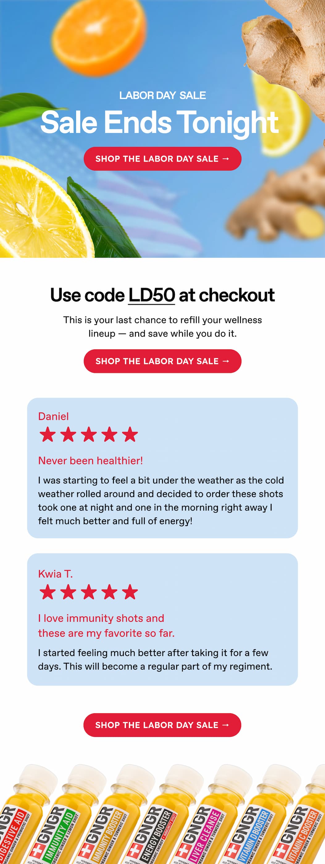 LABOR DAY  SALE | Sale Ends Tonight | Shop the Labor Day Sale → Use code LD50 at checkout | This is your last chance to refill your wellness lineup — and save while you do it. | Shop the Labor Day Sale → | Daniel | ⭐⭐⭐⭐⭐ Never been healthier! I was starting to feel a bit under the weather as the cold weather rolled around and decided to order these shots took one at night and one in the morning right away I felt much better and full of energy! | Kwia T. | ⭐⭐⭐⭐⭐ I love immunity shots and these are my favorite so far. | I started feeling much better after taking it for a few days. This will become a regular part of my regiment. | Shop the Labor Day Sale →