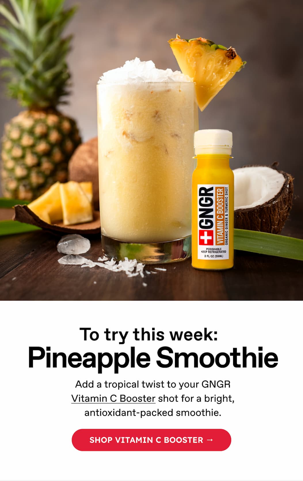 To try this week: Pineapple Smoothie. Add a tropical twist to your GNGR Vitamin C Booster shot for a bright, antioxidant-packed smoothie. Shop VITAMIN C BOOSTER → 