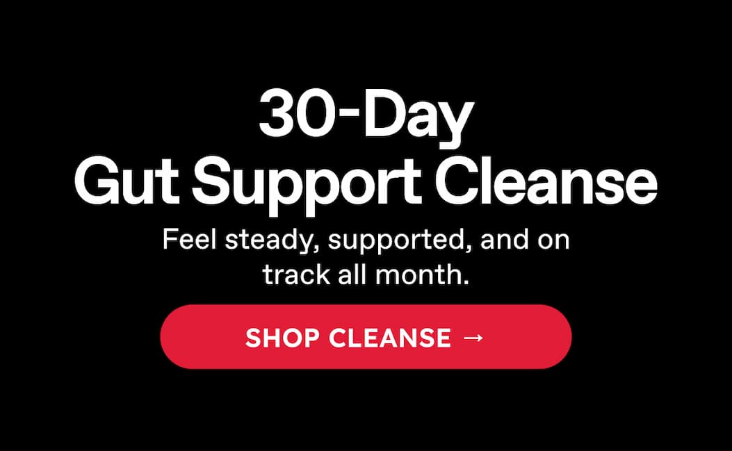 30-Day Gut Support Cleanse. Feel Steady, Supported, And On Track All Month. Shop Cleanse →
