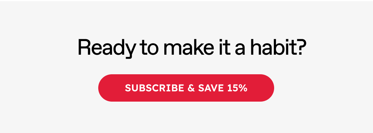 Ready to make it a habit? Subscribe & Save 15%