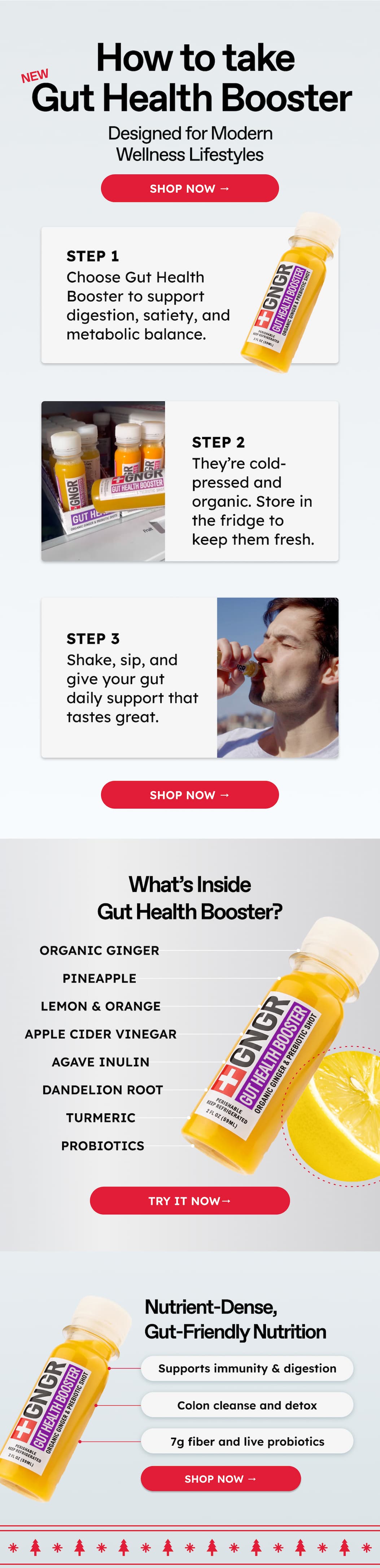 How To Take gut Health Booster. New. Designed For Modern Wellness Lifestyles Shop Now → Step 1 Choose Gut Health Booster To Support Digestion, Satiety, And  Metabolic Balance. Step 2 They're Cold-Pressed And Organic. Store In The Fridge To Keep Them Fresh. Step 3. Shake, Sip, And Give Your Gut Daily Support That Tastes Great. Shop Now → What's Inside Gut Health Booster? Organic Ginger. Pineapple. Lemon & Orange. Apple Cider Vinegar. Agave Inulin. Dandelion Root. Turmeric. Probiotics. Try It Now→ Nutrient-Dense, gut-Friendly Nutrition. Supports Immunity & Digestion. Colon Cleanse And Detox. 7g Fiber And Live Probiotics. Shop Now →