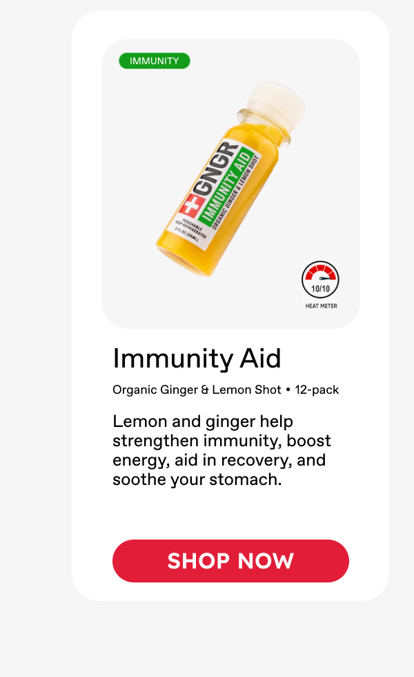 Immunity Aid: Organic Ginger & Lemon Shot • 12-pack.  Lemon and ginger help strengthen immunity, boost energy, aid in recovery, and soothe your stomach. ***SHOP NOW***