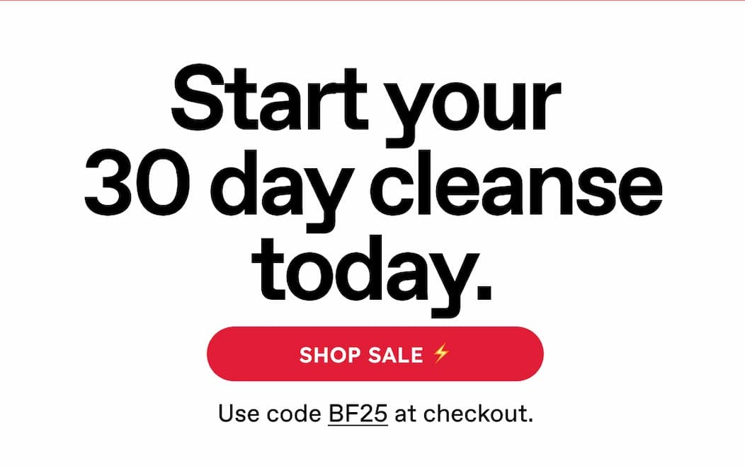 Start Your 30 Day Cleanse Today. Shop Sale ⚡Use Code BF25 At Checkout.