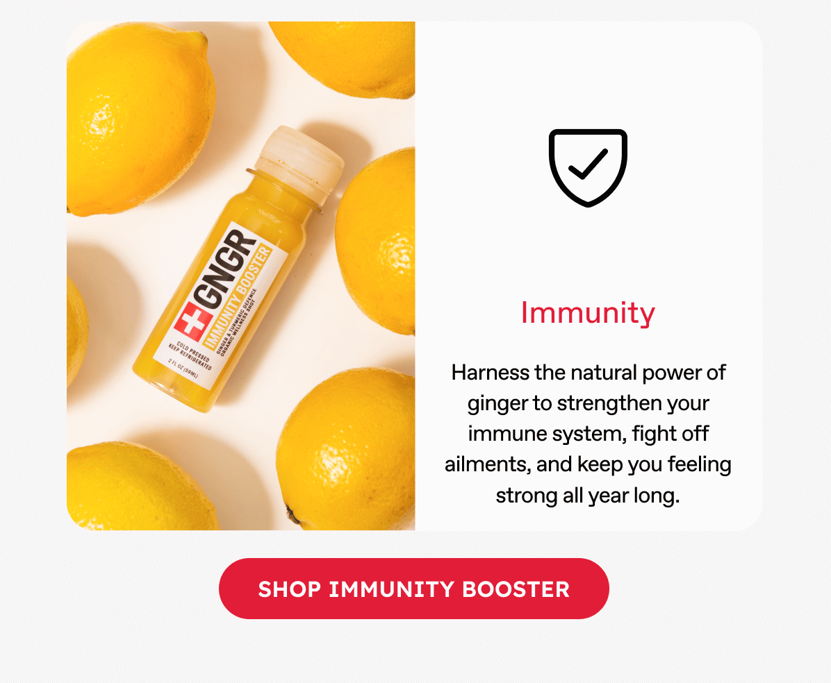 Immunity - Harness the natural power of ginger to strengthen your immune system, fight off ailments, and keep you feeling strong all year long. ***SHOP IMMUNITY BOOSTER***