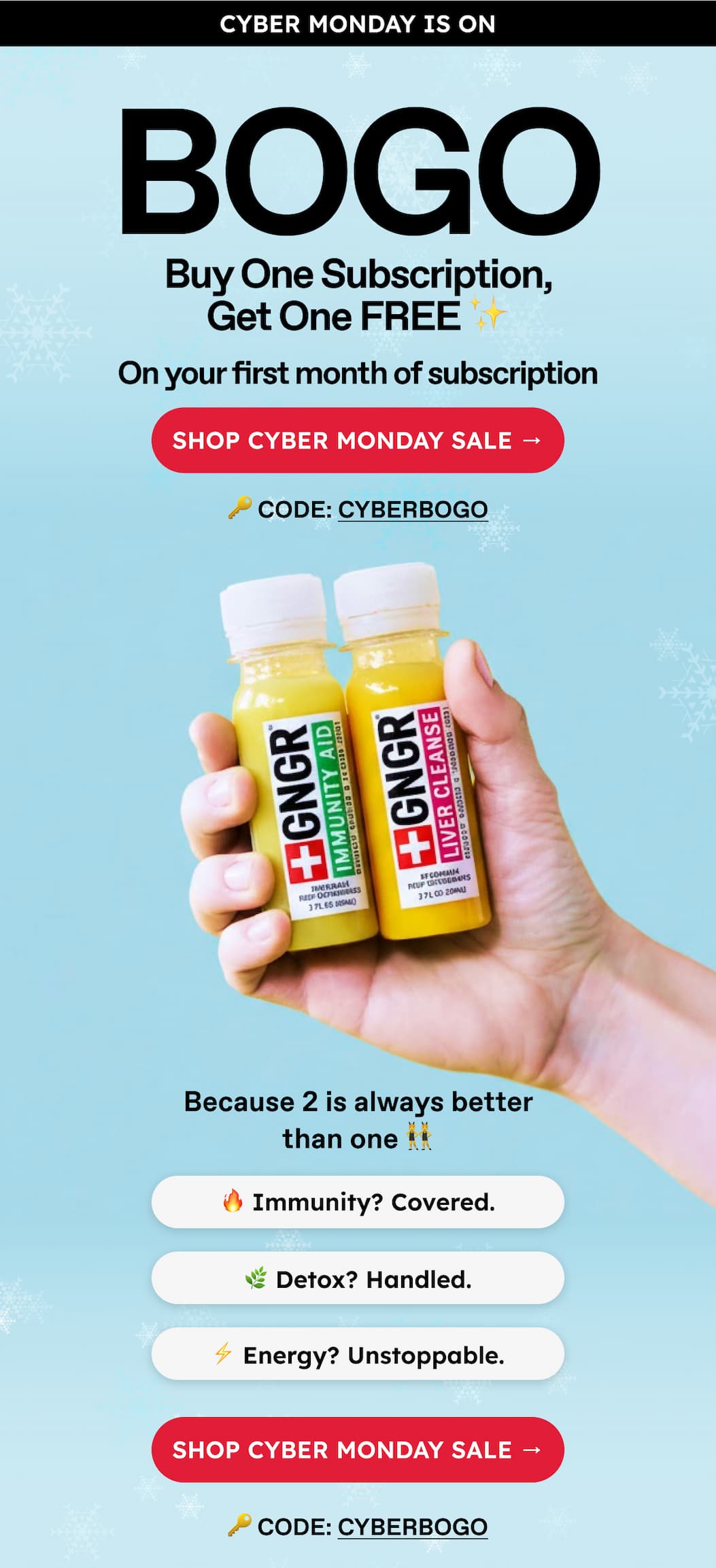 BOGO. Buy One Subscription, Get One Free ✨ On Your First Month Of Subscription Shop Cyber Monday Sale → 🔑 Code: CyberBOGO. Because 2 Is Always Better Than One 👯🔥 Immunity? Covered.🌿 Detox? Handled.⚡ Energy? Unstoppable. Shop Cyber Monday Sale → 🔑 Code: CYBERBOGO