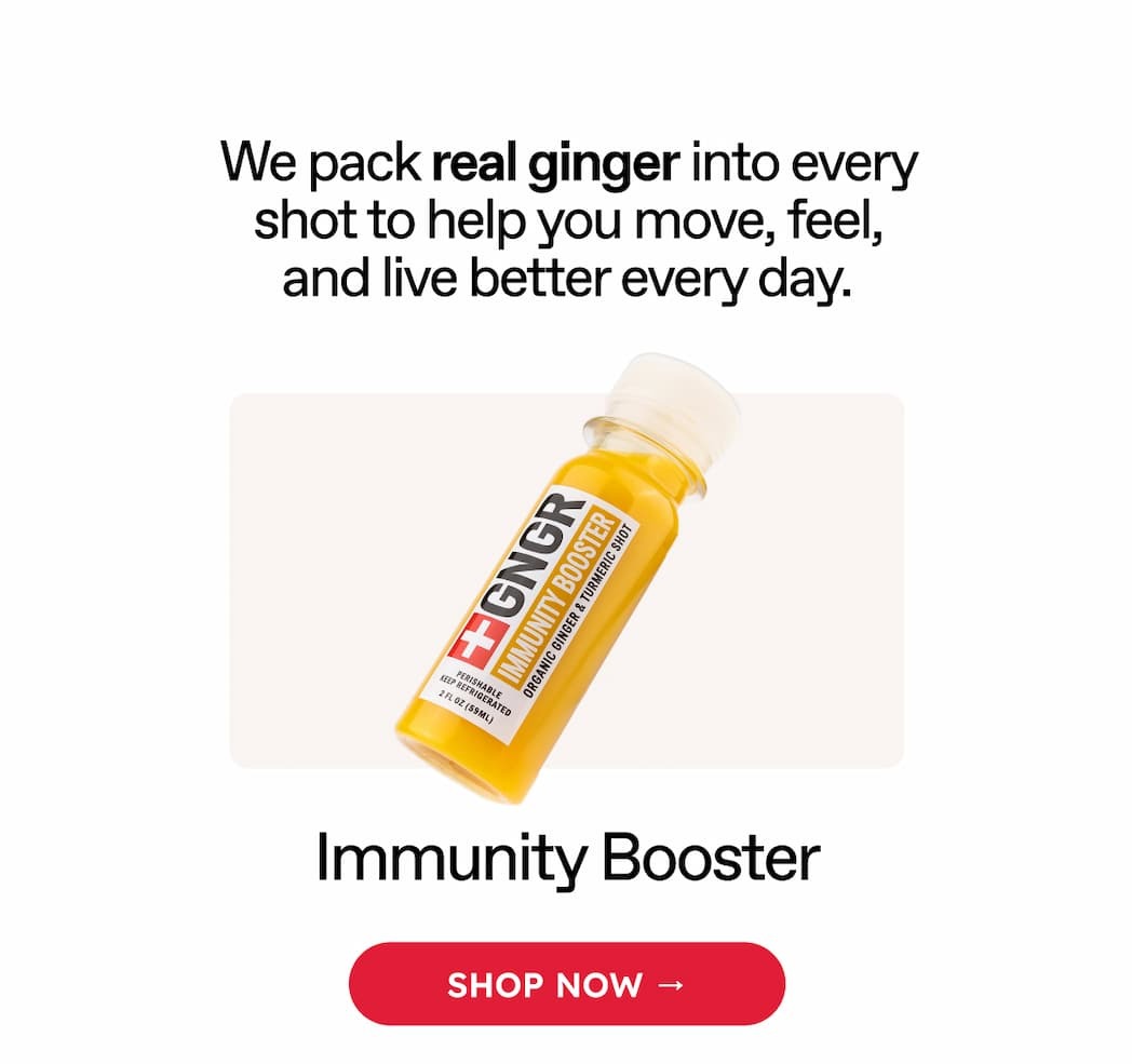 We Pack Real Ginger Into Every Shot To Help You Move, Feel, And Live Better Every Day. Immunity Booster. Shop Now →