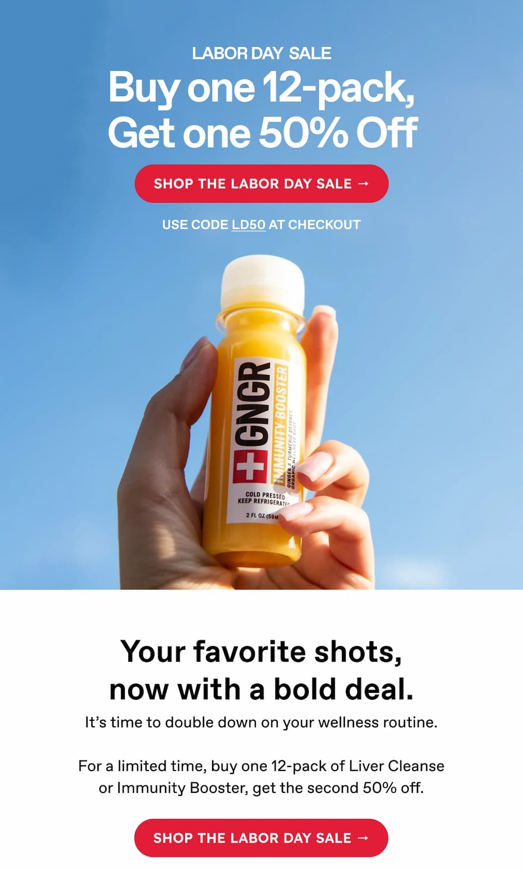 Buy one 12-pack, Get one 50% Off | SHOP THE LABOR DAY SALE → USE CODE LD50 AT CHECKOUT | Your favorite shots, now with a bold deal. | It's time to double down on your wellness routine. | For a limited time, buy one 12-pack of Liver Cleanse or Immunity Booster, get the second 50% off. | SHOP THE LABOR DAY SALE →
