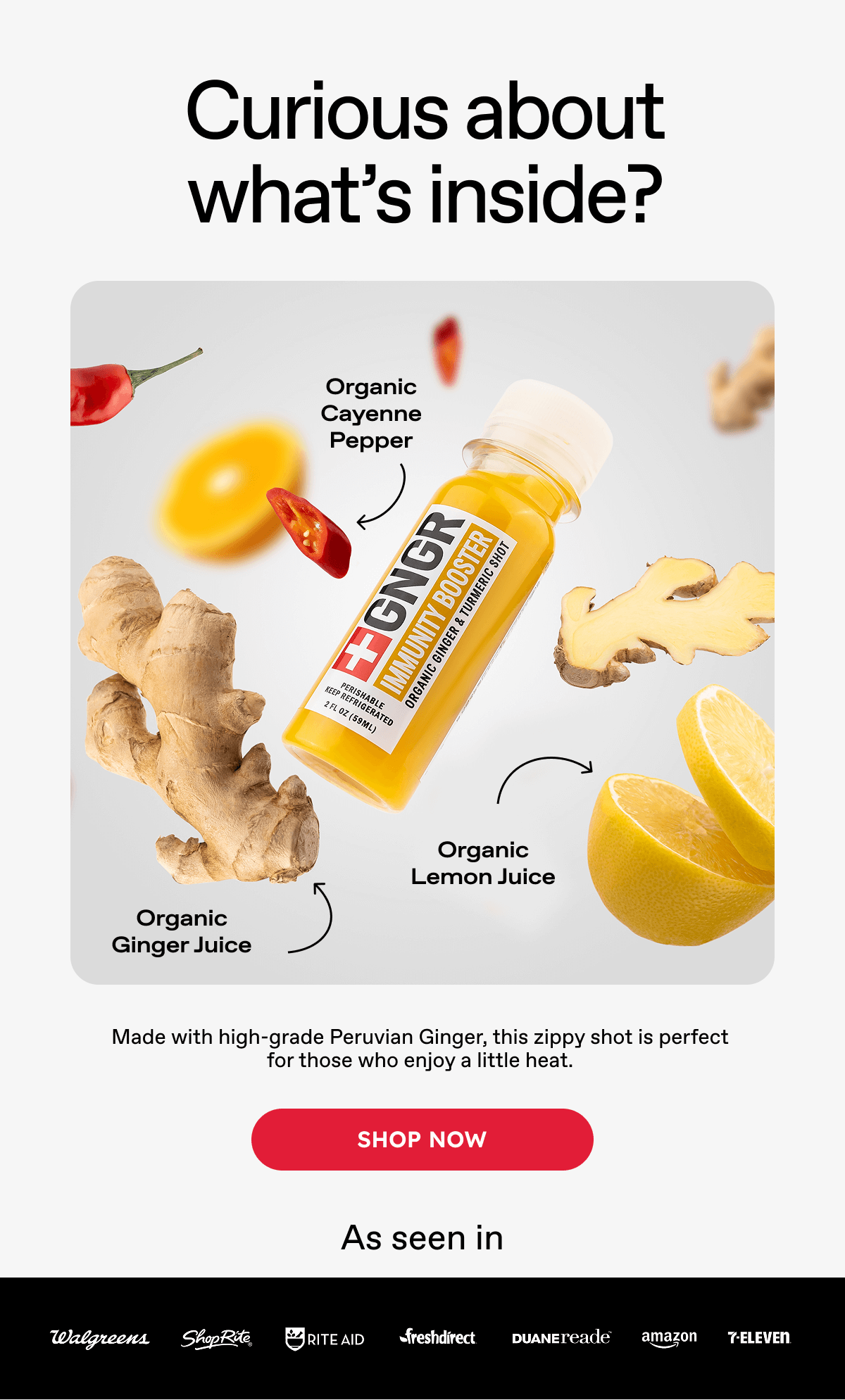 Curious about what's inside? Made with high-grade Peruvian Ginger, this zippy shot is perfect for those who enjoy a little heat. ***SHOP NOW*** As seen in: Wallgreens, ShopRite, Rite Aid, freshdirect, Duane reade, amazon, 7-eleven