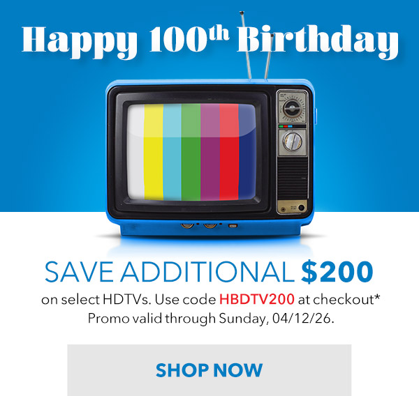 Happy 100th Birthday to the TV- SAVE $200 INSTANTLY