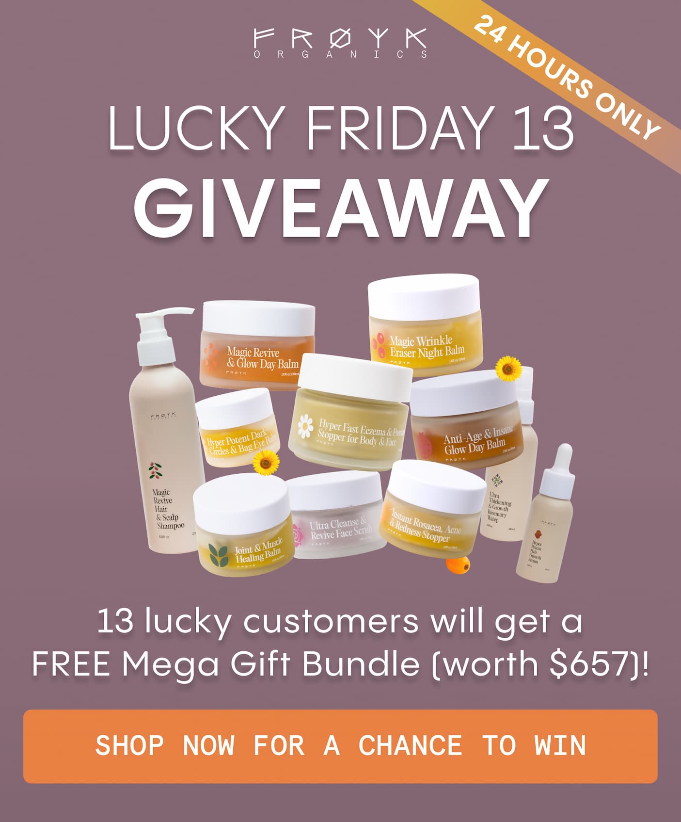 13 lucky customers will get a FREE Mega Gift Bundle (worth $657)!