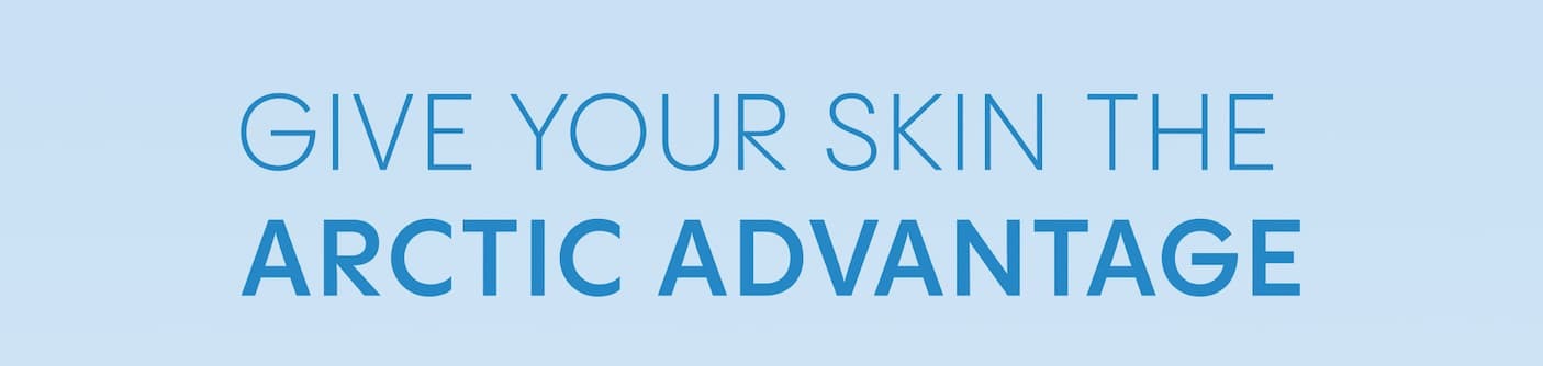 Give Your Skin the  Arctic Advantage