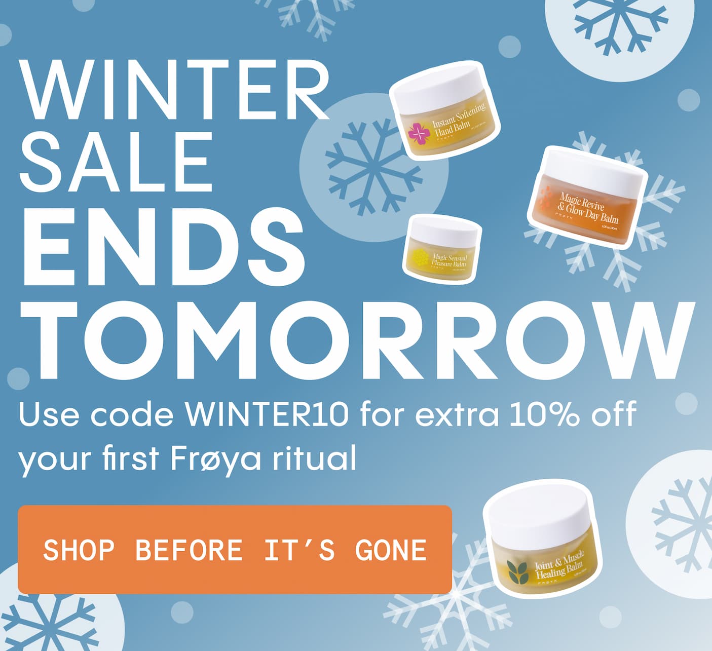  Winter Sale Ends Tomorrow use code WINTER10 for extra 10% off your first Frøya ritual