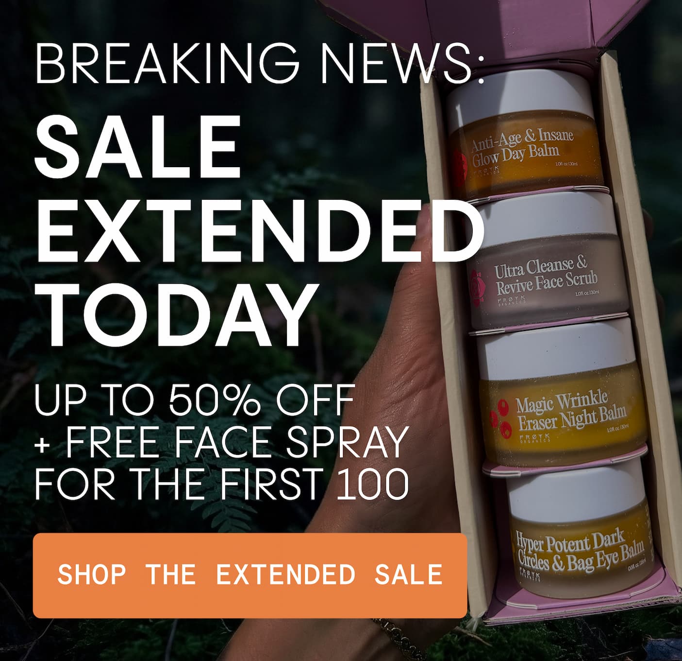 BREAKING NEWS:  SALE EXTENDED TODAY  Up to 50% off + FREE Face Spray for the First 100