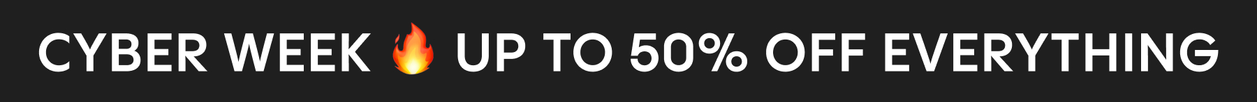 CYBER WEEK 🔥 UP TO 50% OFF EVERYTHING