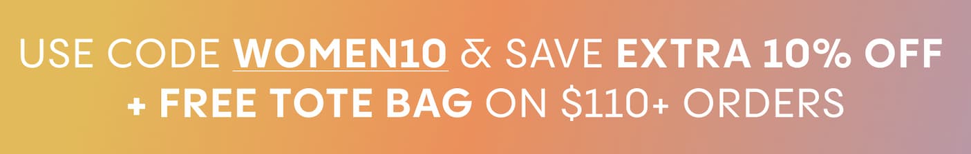 use code WOMEN10 & save extra 10% off  + free TOTE BAG on $110+ orders