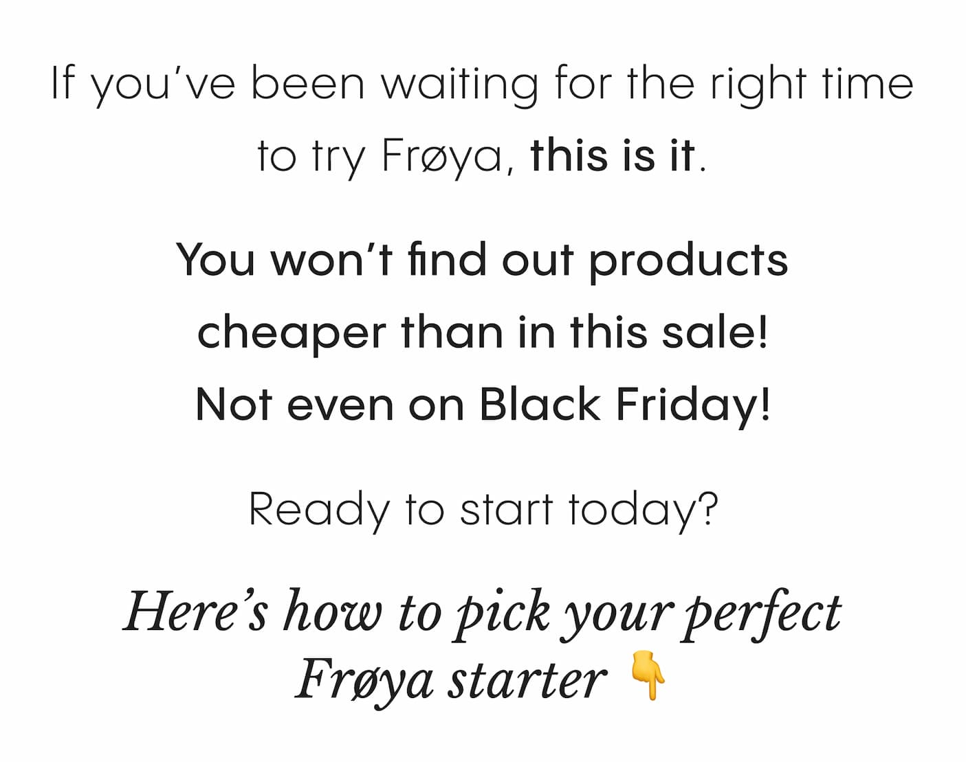 If you've been waiting for the right time to try Frøya, this is it.