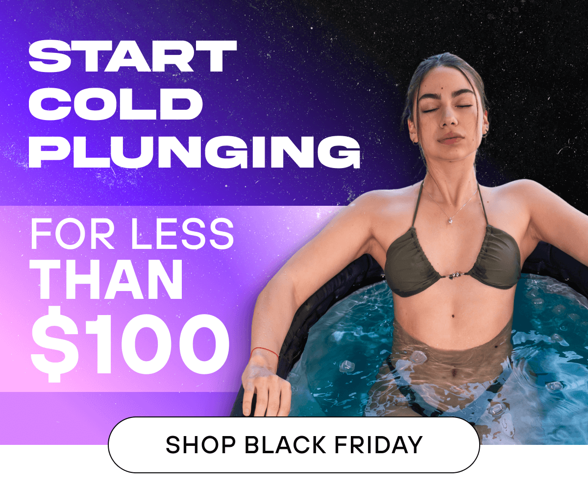 Start Cold Plunging For Less Than $100    SHOP BLACK FRIDAY
