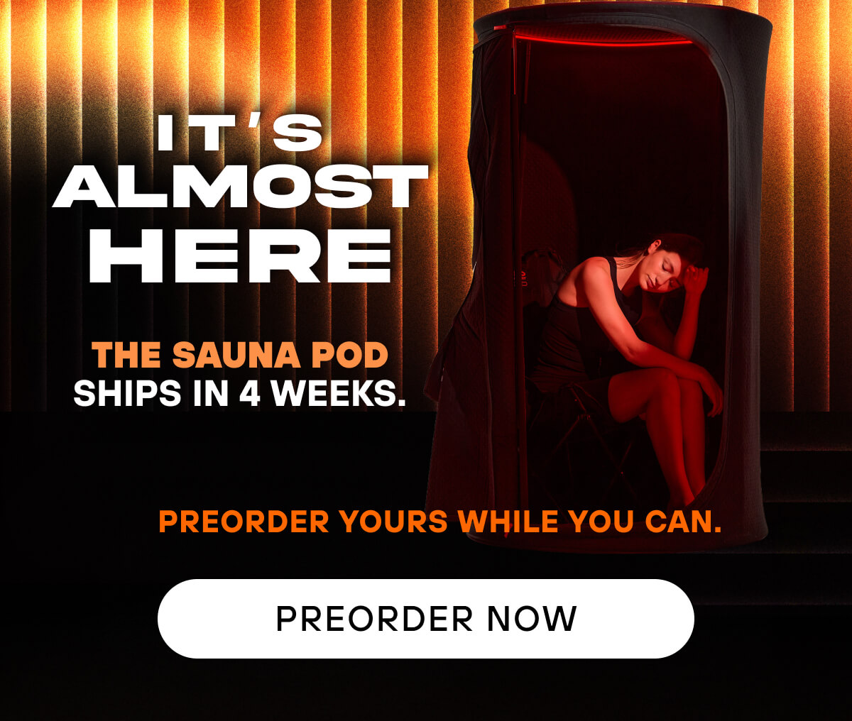it's almost here The Sauna Pod ships in 4 weeks. Preorder yours while you can. 