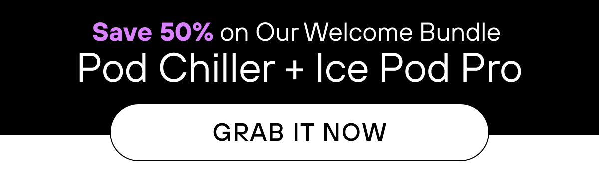 Save 50% on Our Welcome Bundle  Pod Chiller + Ice Pod Pro   GRAB IT NOW