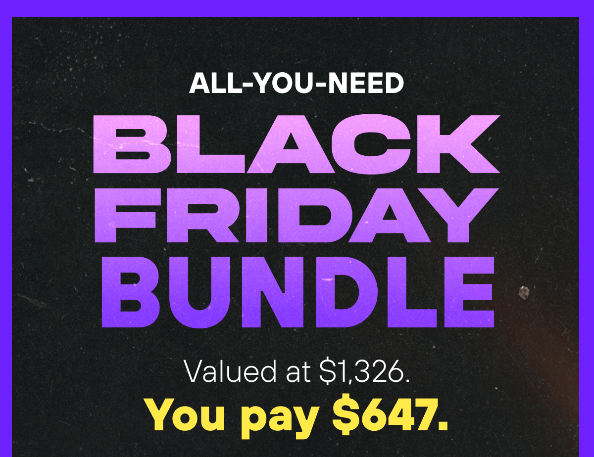 All-You-Need Black Friday Bundle  Here’s what you’ll get when you order today: