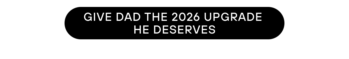GIVE DAD THE 2026 UPGRADE HE DESERVES