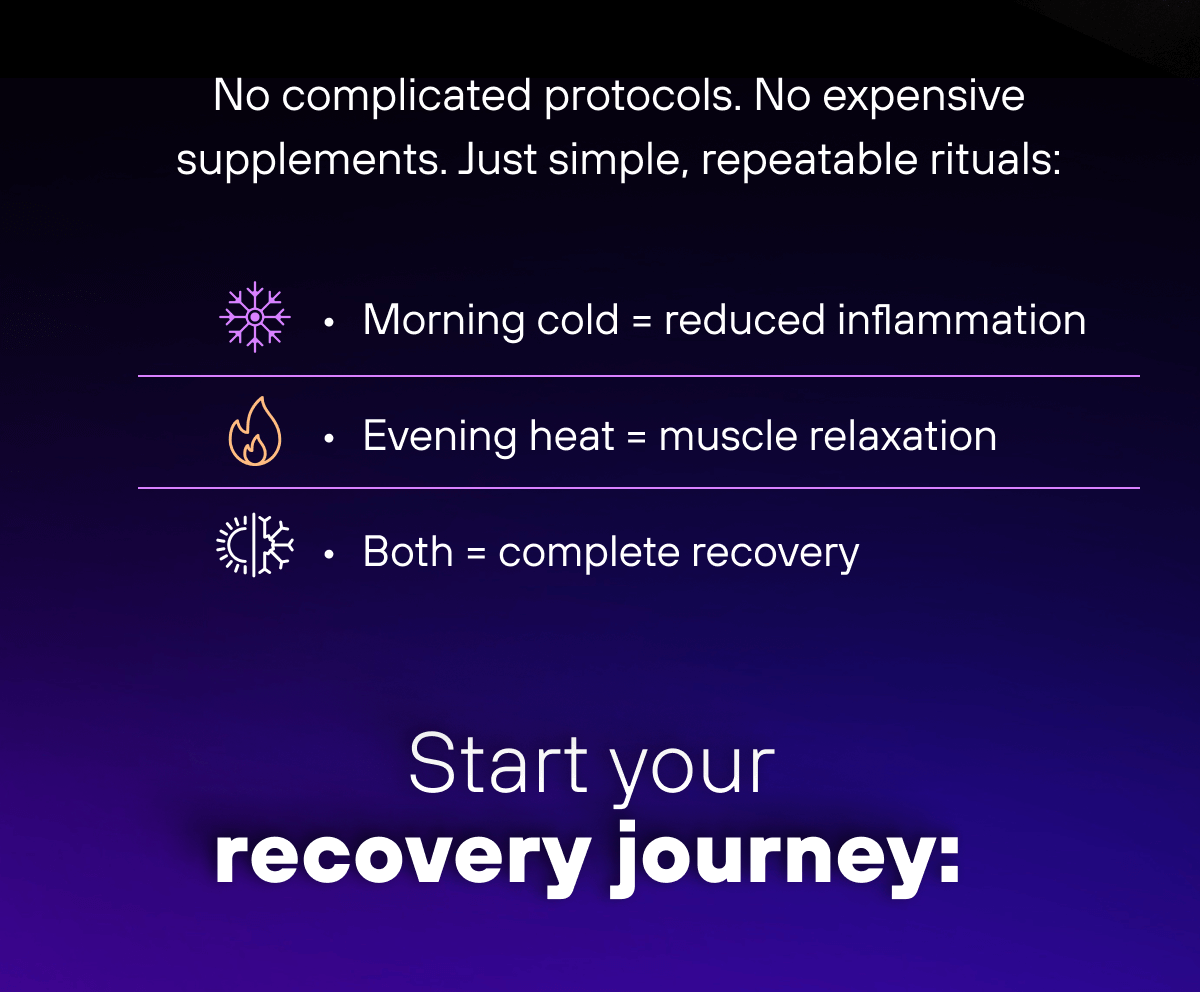 No complicated protocols. No expensive supplements. Just simple, repeatable rituals: Morning cold = reduced inflammation  Evening heat = muscle relaxation  Both = complete recovery  Start your recovery journey: 