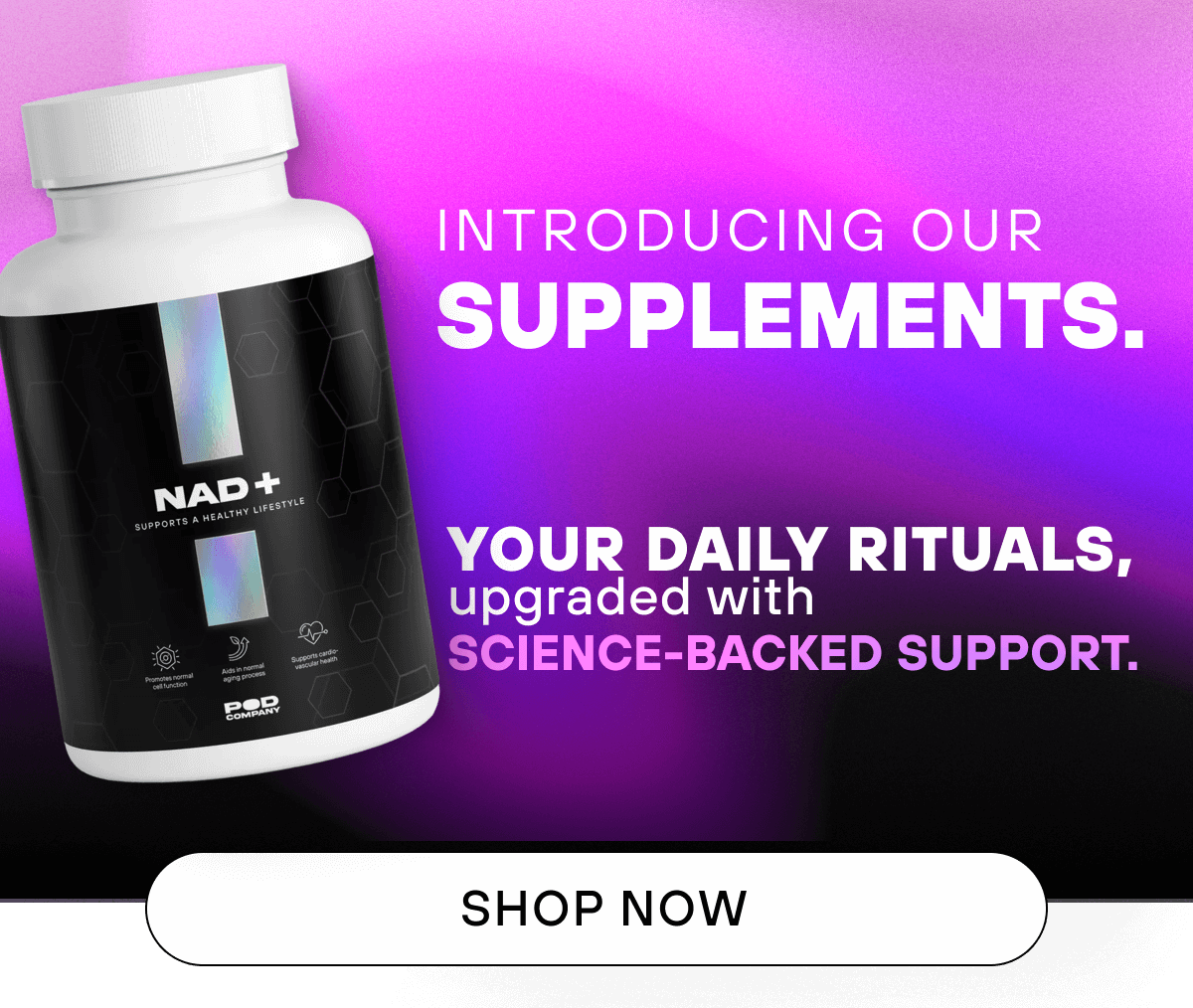 Introducing Our Supplements.  Your daily rituals, upgraded with science-backed support.   SHOP NOW