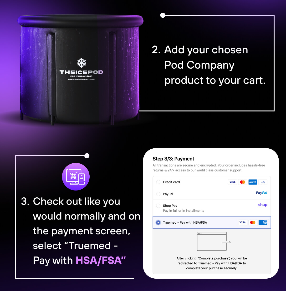 Add your chosen Pod Company product to your cart.  Check out like you would normally.  On the payment screen, select “Truemed - Pay with HSA/FSA” 