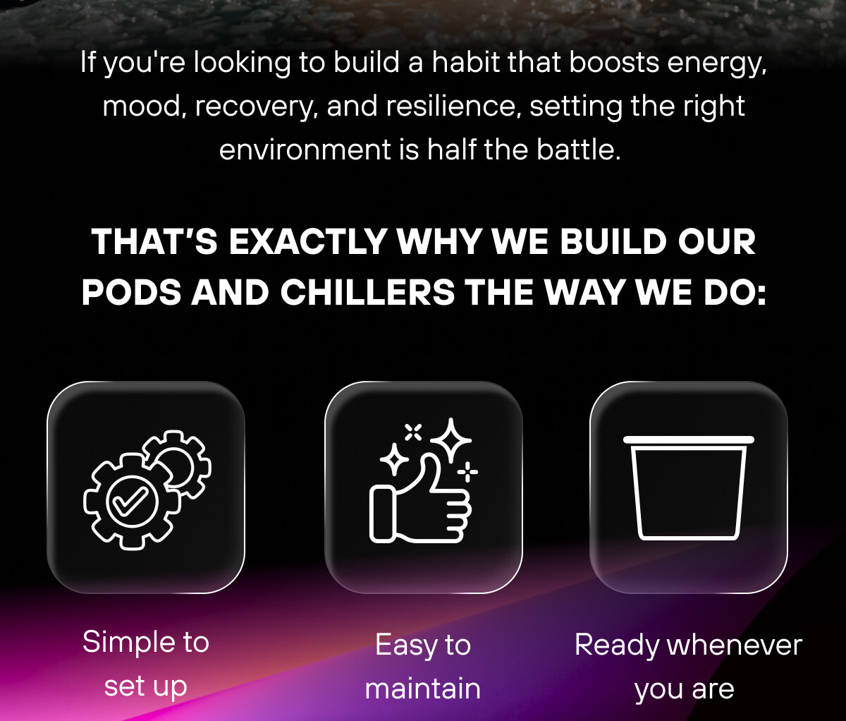 If you're looking to build a habit that boosts energy, mood, recovery, and resilience, setting the right environment is half the battle.  That's exactly why we build our Pods and Chillers the way we do:  Simple to set up  Easy to maintain  Ready whenever you are 