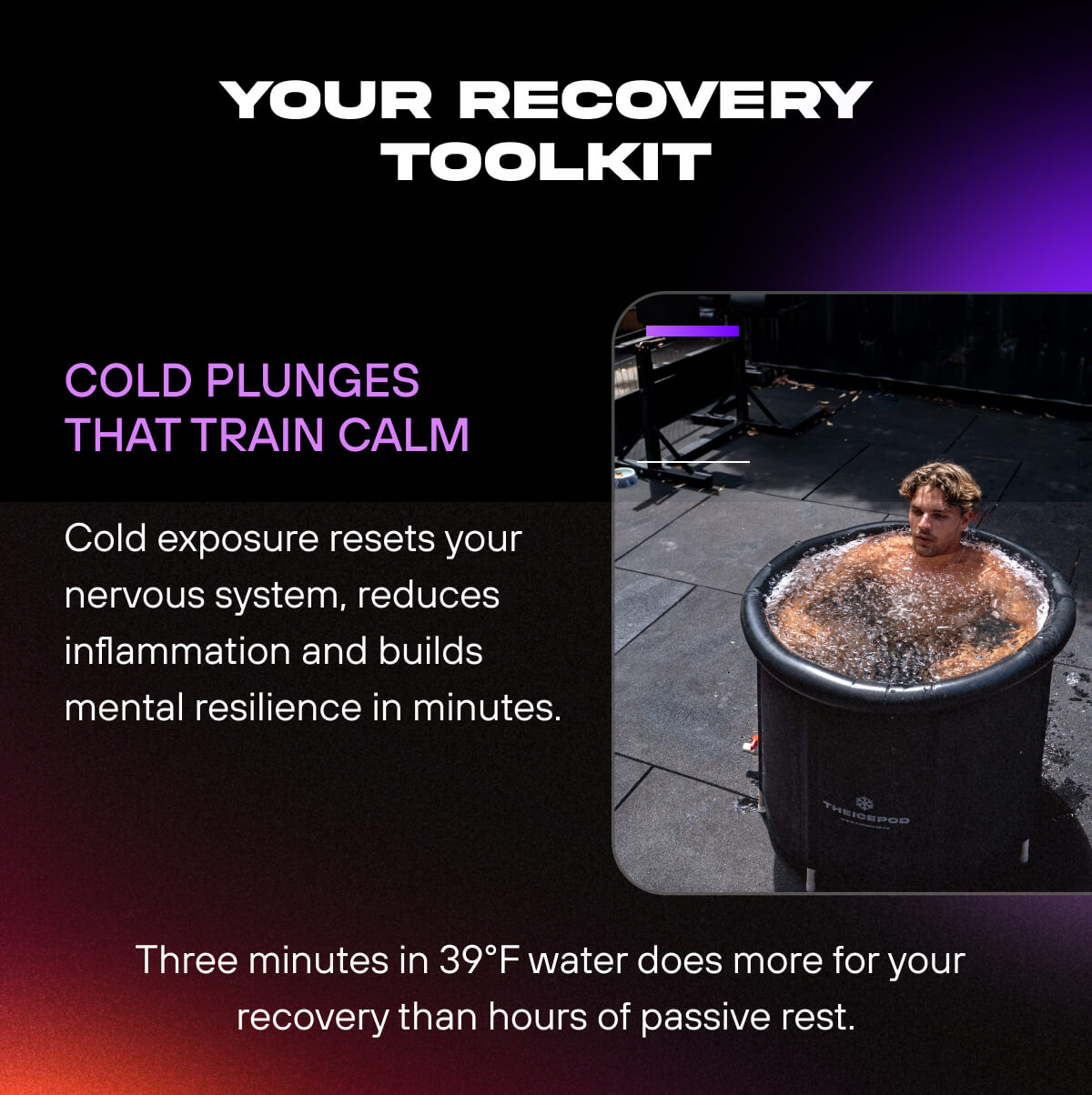 Your Recovery Toolkit   Cold Plunges That Train Calm  Cold exposure resets your nervous system, reduces inflammation and builds mental resilience in minutes. Three minutes in 39°F water does more for your recovery than hours of passive rest. 