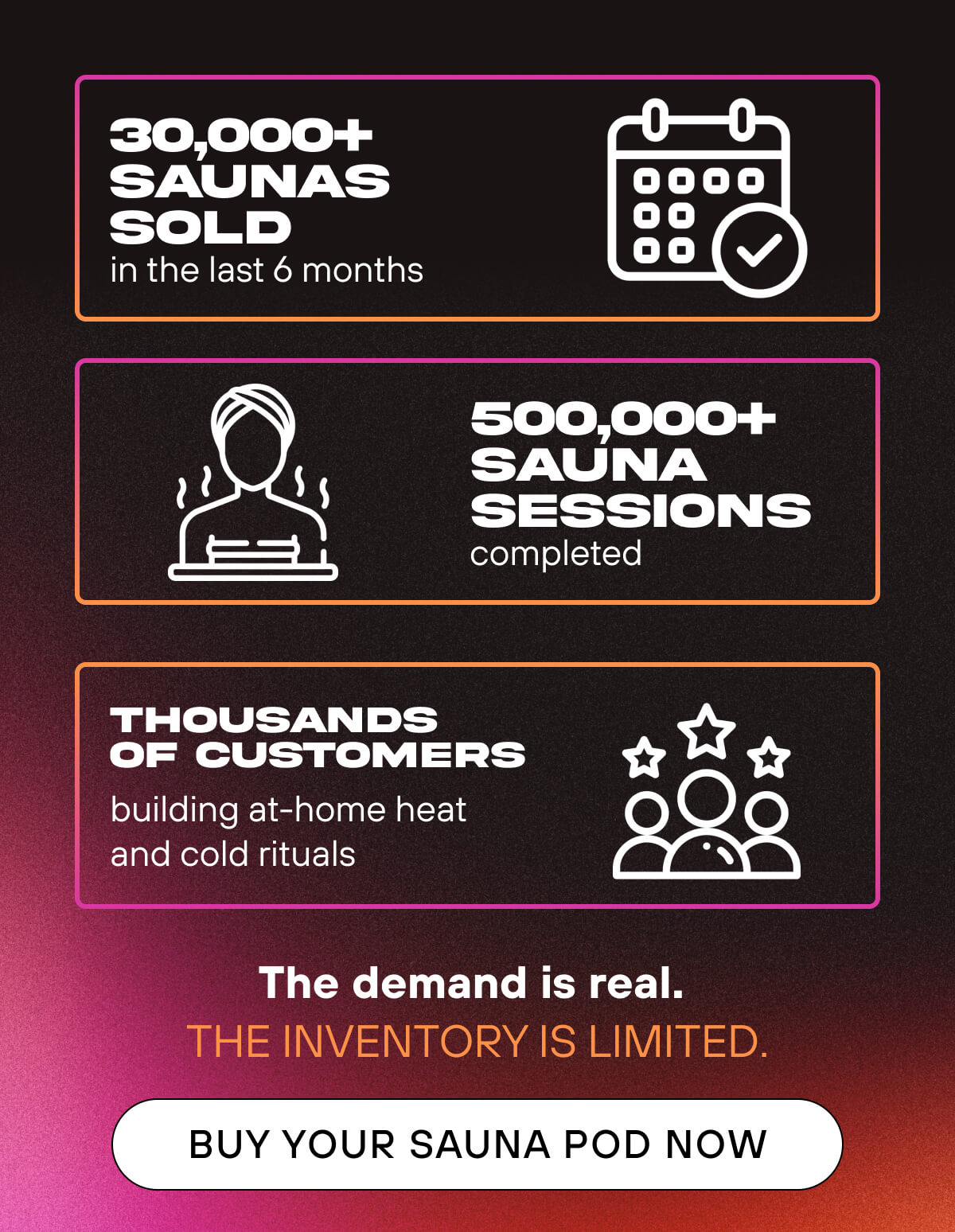 30,000+ saunas sold in the last 6 months  500,000+ sauna sessions completed  Thousands of customers building at-home heat and cold rituals  The demand is real. The inventory is limited.   BUY YOUR SAUNA POD NOW